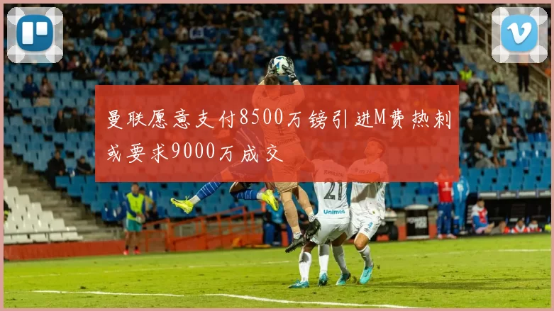 曼联愿意支付8500万镑引进M费热刺或要求9000万成交