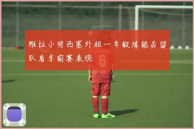 维拉小将西塞外租一年锻炼能否留队看季前赛表现