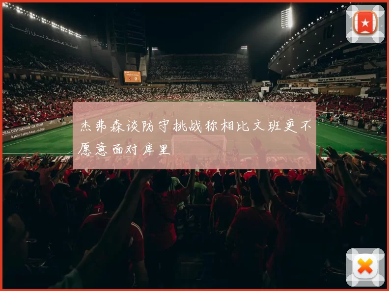 杰弗森谈防守挑战称相比文班更不愿意面对库里