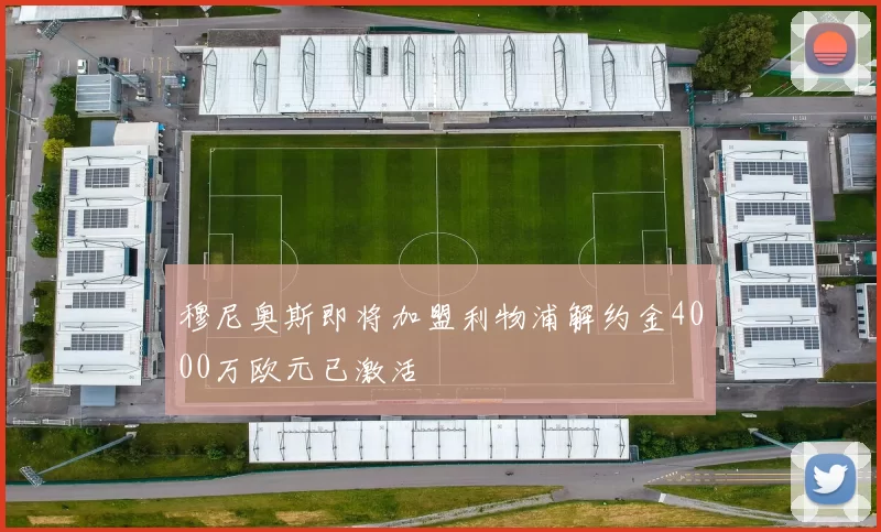 穆尼奥斯即将加盟利物浦解约金4000万欧元已激活