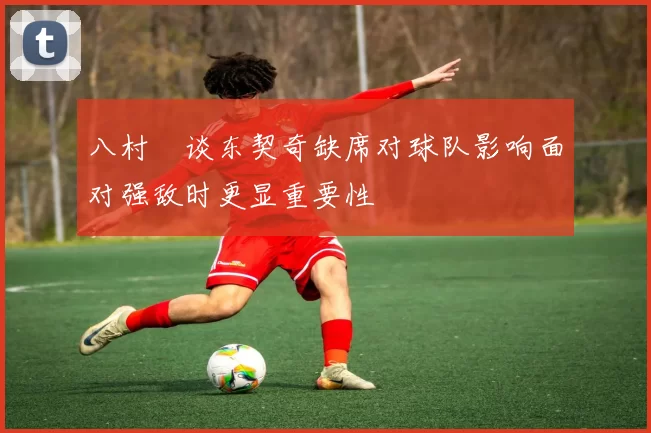 八村塁谈东契奇缺席对球队影响面对强敌时更显重要性