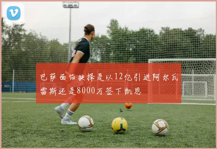 巴萨面临抉择是以12亿引进阿尔瓦雷斯还是8000万签下凯恩