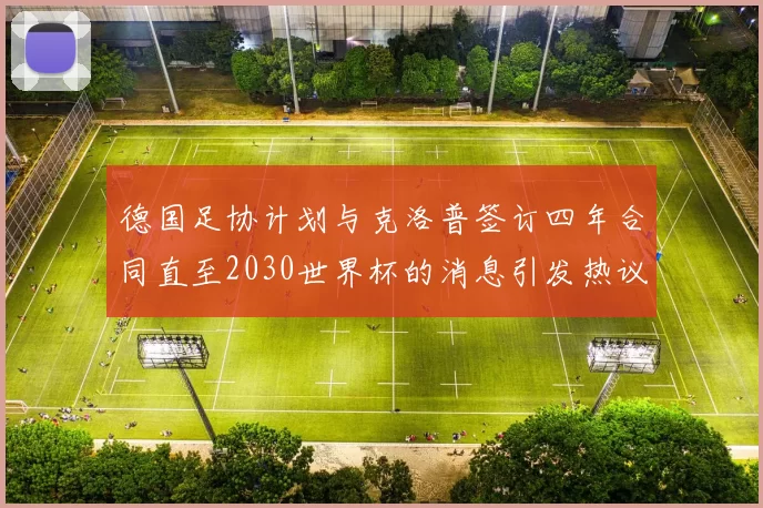 德国足协计划与克洛普签订四年合同直至2030世界杯的消息引发热议