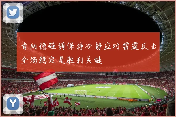 肯纳德强调保持冷静应对雷霆反击全场稳定是胜利关键