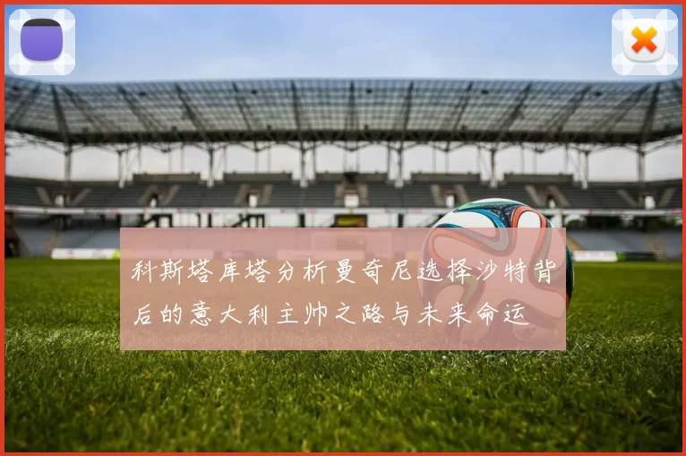 科斯塔库塔分析曼奇尼选择沙特背后的意大利主帅之路与未来命运