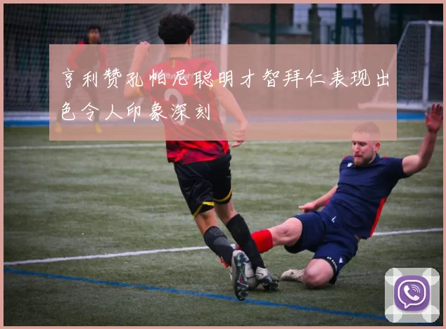 亨利赞孔帕尼聪明才智拜仁表现出色令人印象深刻
